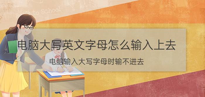 电脑大写英文字母怎么输入上去 电脑输入大写字母时输不进去？